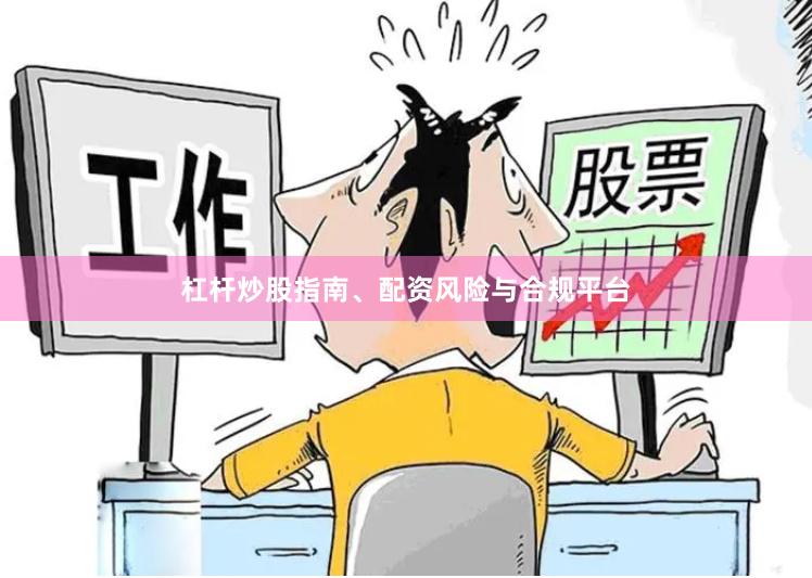 杠杆炒股指南、配资风险与合规平台