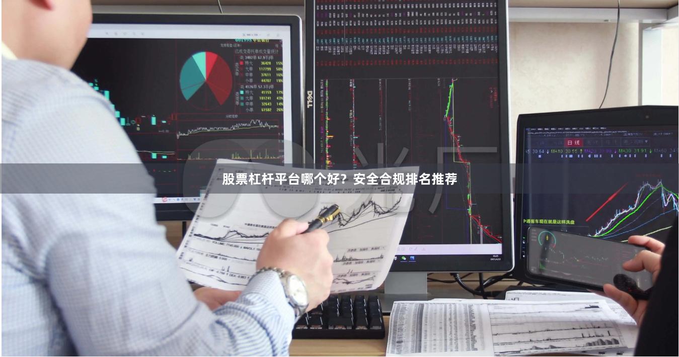 股票杠杆平台哪个好？安全合规排名推荐