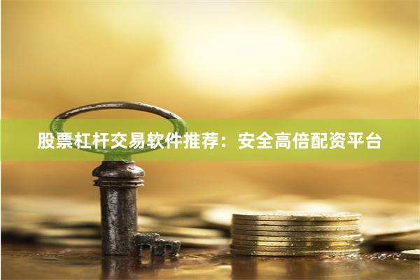 股票杠杆交易软件推荐：安全高倍配资平台