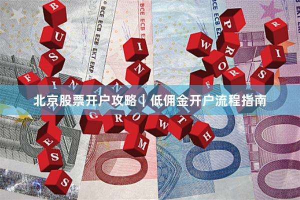 北京股票开户攻略｜低佣金开户流程指南