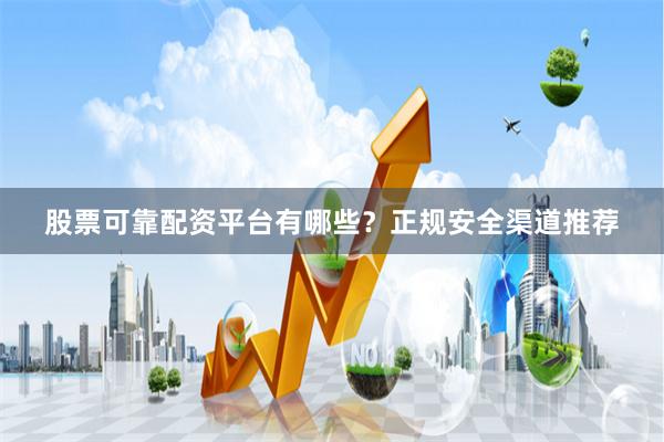 股票可靠配资平台有哪些？正规安全渠道推荐