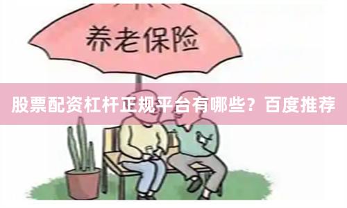 股票配资杠杆正规平台有哪些？百度推荐